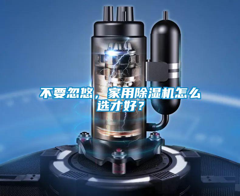 不要忽悠，家用除濕機怎么選才好？
