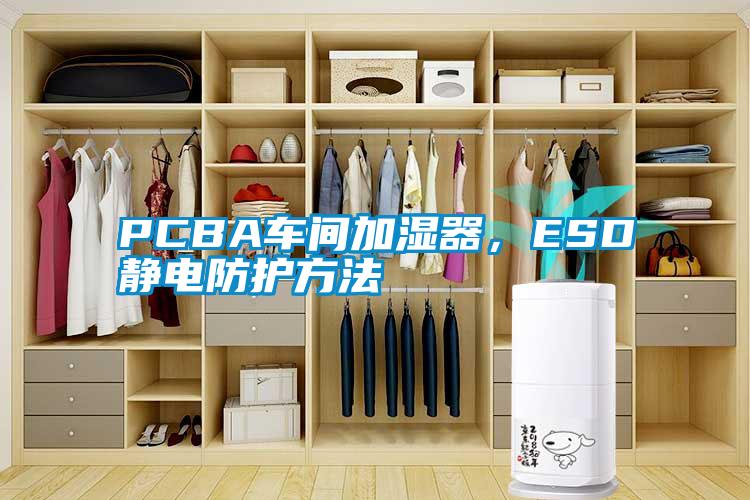 PCBA車間加濕器，ESD靜電防護方法