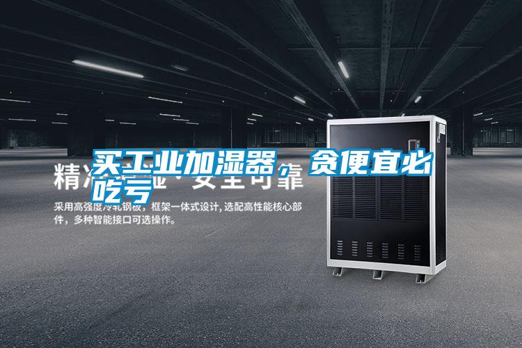 買工業加濕器，貪便宜必吃虧