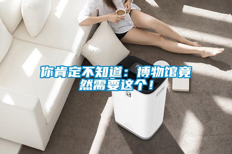 你肯定不知道：博物館竟然需要這個！