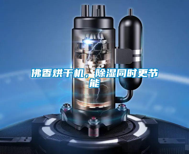 佛香烘干機，除濕同時更節能