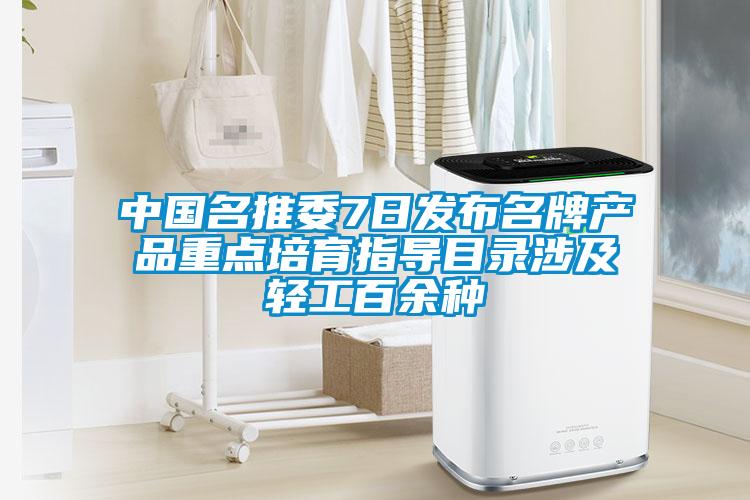 中國名推委7日發布名牌產品重點培育指導目錄涉及輕工百余種