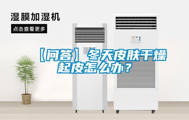 【問答】冬天皮膚干燥起皮怎么辦？