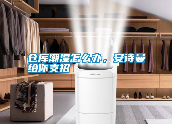 倉庫潮濕怎么辦，安詩曼給你支招