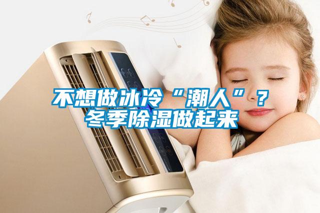 不想做冰冷“潮人”？冬季除濕做起來
