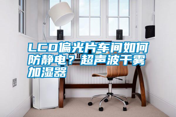LCD偏光片車間如何防靜電？超聲波干霧加濕器