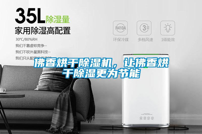 佛香烘干除濕機，讓佛香烘干除濕更為節能