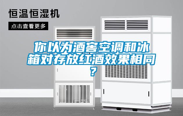 你以為酒窖空調和冰箱對存放紅酒效果相同？