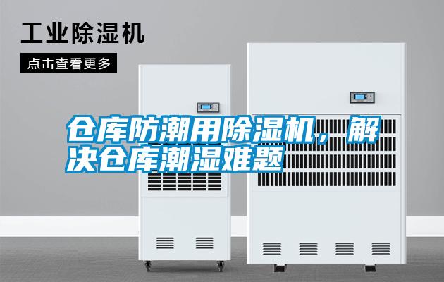 倉庫防潮用除濕機，解決倉庫潮濕難題
