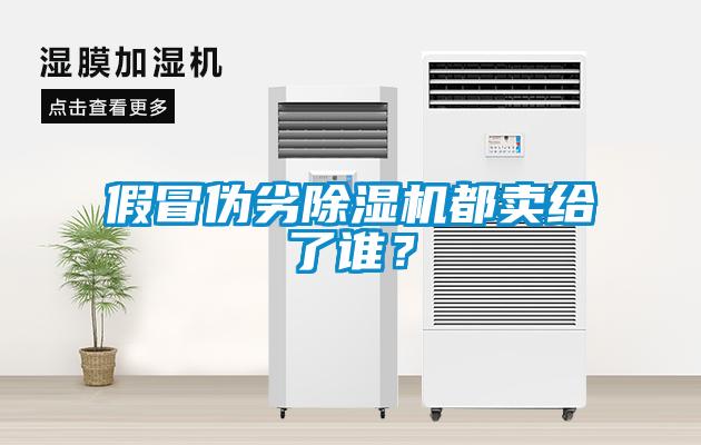 假冒偽劣除濕機都賣給了誰？