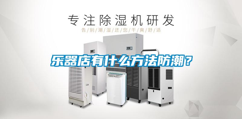 樂器店有什么方法防潮？
