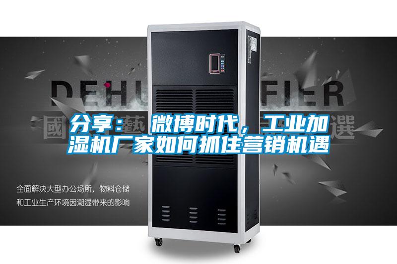 分享： 微博時代，工業加濕機廠家如何抓住營銷機遇
