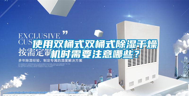 使用雙桶式雙桶式除濕干燥機時需要注意哪些？