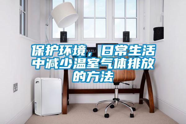 保護環境，日常生活中減少溫室氣體排放的方法