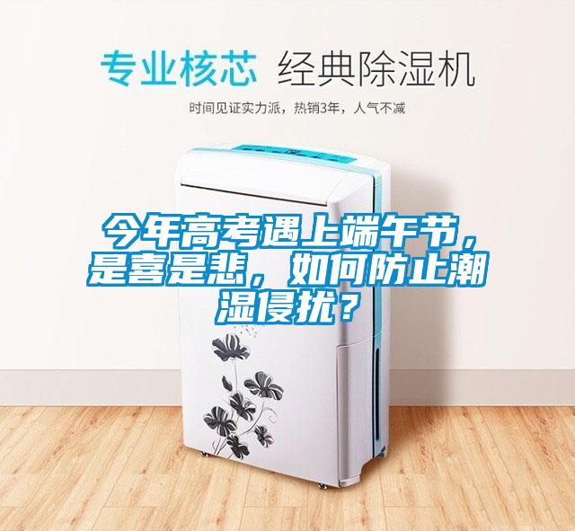 今年高考遇上端午節，是喜是悲，如何防止潮濕侵擾？
