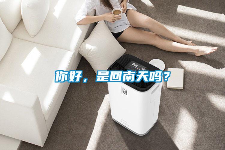 你好，是回南天嗎？