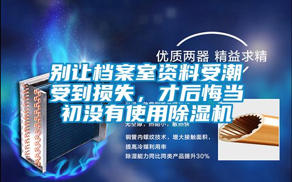 別讓檔案室資料受潮受到損失，才后悔當初沒有使用除濕機