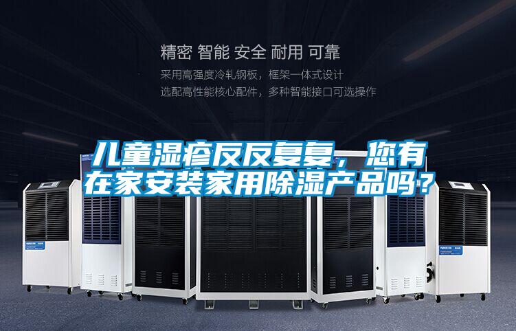 兒童濕疹反反復復，您有在家安裝家用除濕產品嗎？