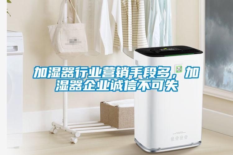 加濕器行業營銷手段多，加濕器企業誠信不可失