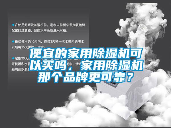 便宜的家用除濕機可以買嗎，家用除濕機那個品牌更可靠？