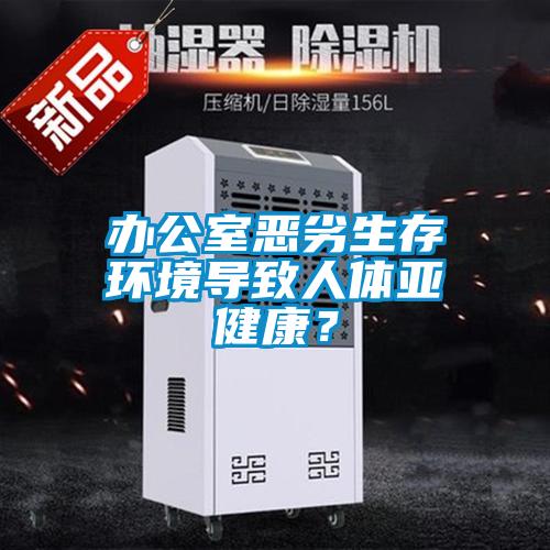 辦公室惡劣生存環境導致人體亞健康？