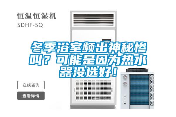 冬季浴室頻出神秘慘叫？可能是因為熱水器沒選好！