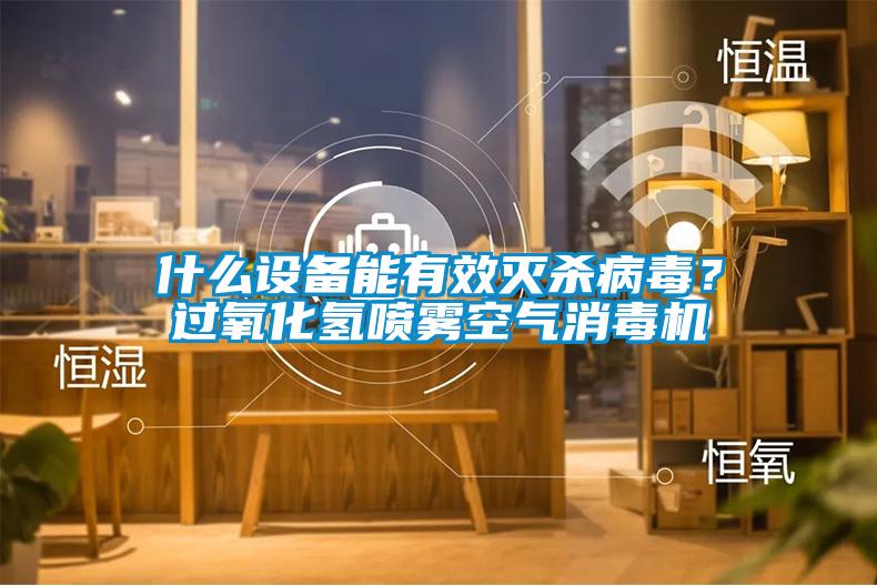 什么設備能有效滅殺病毒？過氧化氫噴霧空氣消毒機