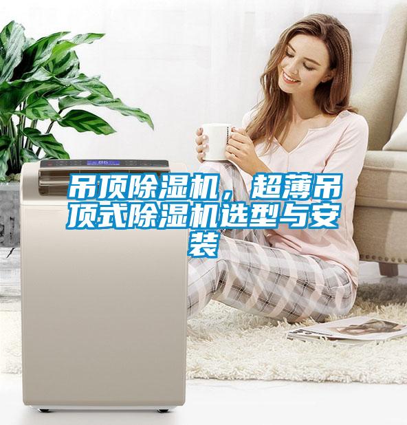 吊頂除濕機，超薄吊頂式除濕機選型與安裝