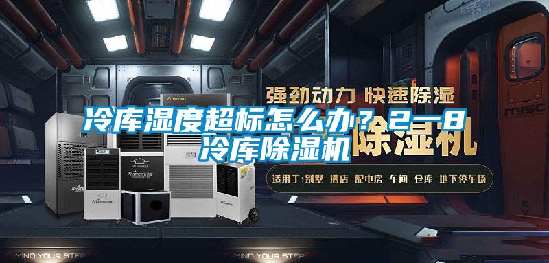 冷庫濕度超標怎么辦？2一8℃冷庫除濕機