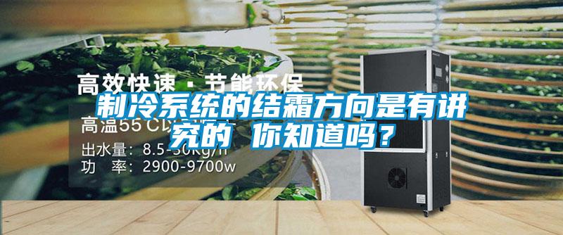 制冷系統的結霜方向是有講究的 你知道嗎？