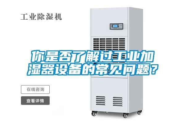 你是否了解過工業加濕器設備的常見問題？