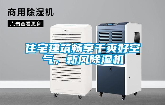 住宅建筑暢享干爽好空氣，新風除濕機
