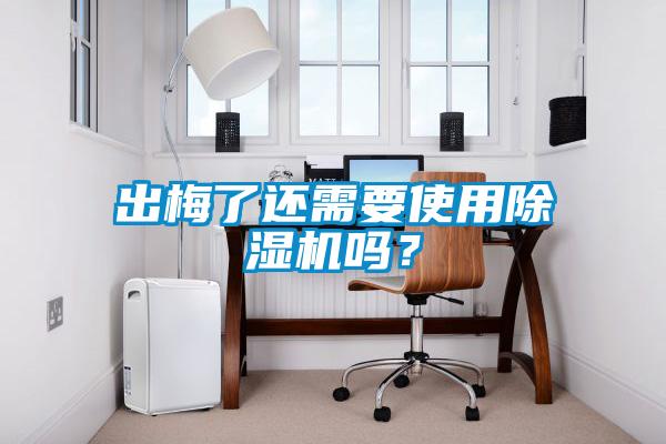 出梅了還需要使用除濕機嗎？