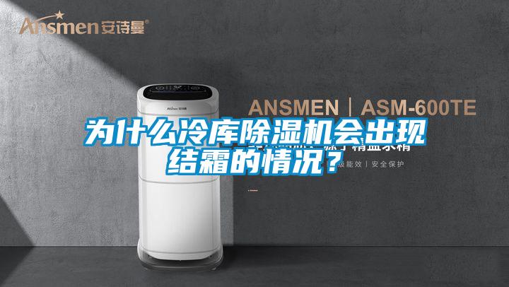 為什么冷庫除濕機會出現結霜的情況？