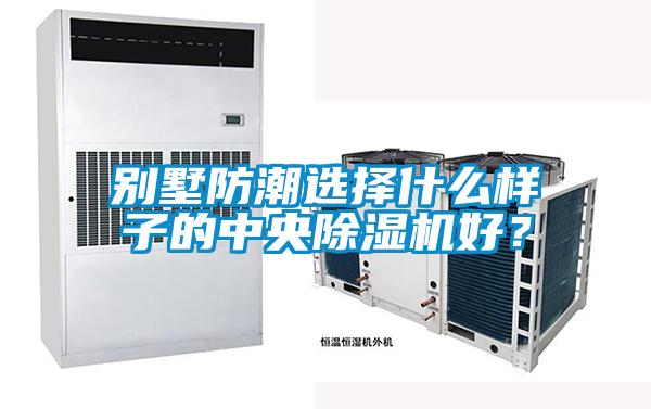 別墅防潮選擇什么樣子的中央除濕機好？