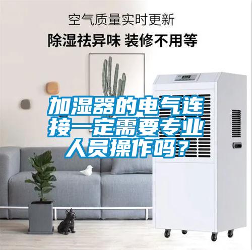 加濕器的電氣連接一定需要專業人員操作嗎？
