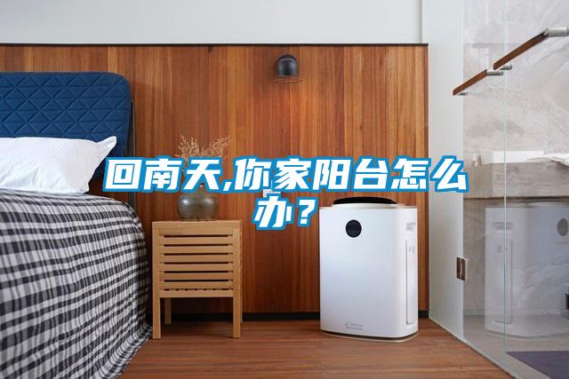 回南天,你家陽臺怎么辦？