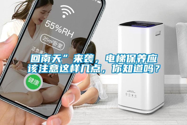回南天”來襲，電梯保養應該注意這樣幾點，你知道嗎？