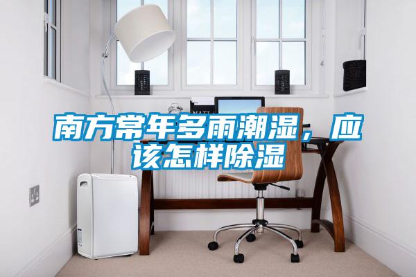 南方常年多雨潮濕，應該怎樣除濕
