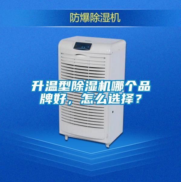 升溫型除濕機哪個品牌好，怎么選擇？