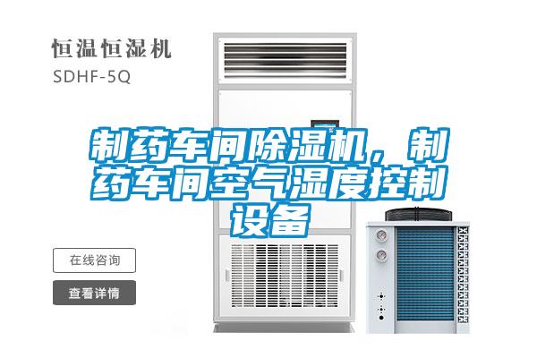 制藥車間除濕機，制藥車間空氣濕度控制設備