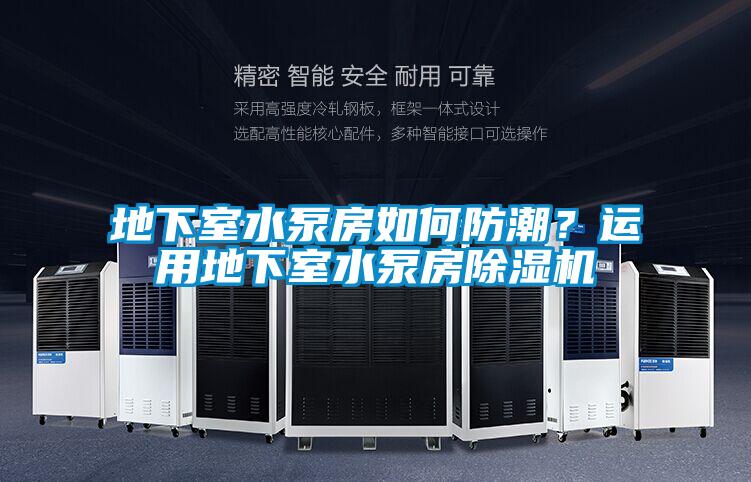地下室水泵房如何防潮？運用地下室水泵房除濕機