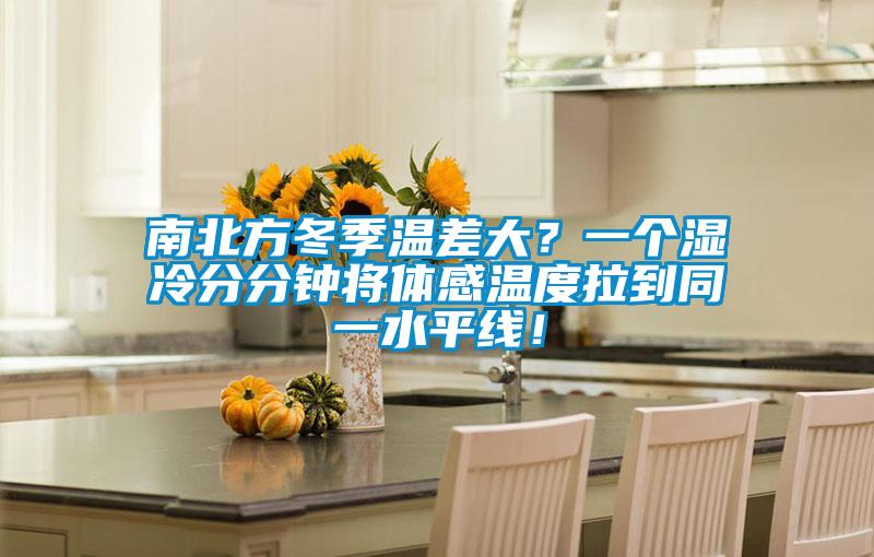 南北方冬季溫差大？一個濕冷分分鐘將體感溫度拉到同一水平線！