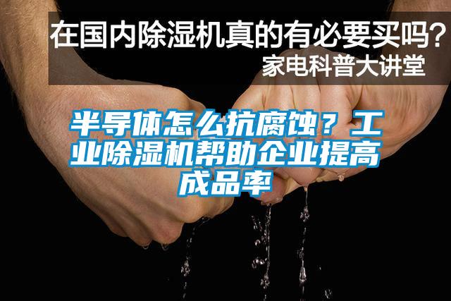 半導體怎么抗腐蝕？工業除濕機幫助企業提高成品率