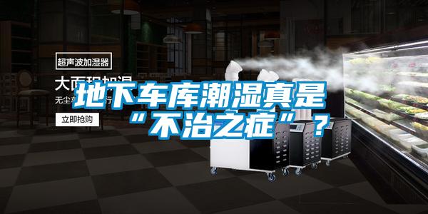 地下車庫潮濕真是“不治之癥”？