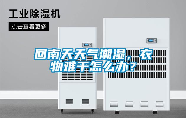回南天天氣潮濕，衣物難干怎么辦？
