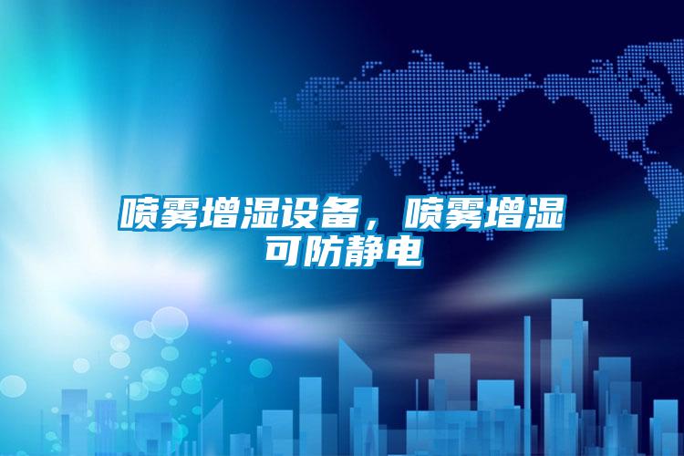 噴霧增濕設備，噴霧增濕可防靜電