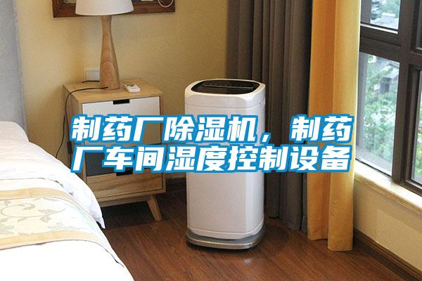 制藥廠除濕機，制藥廠車間濕度控制設備