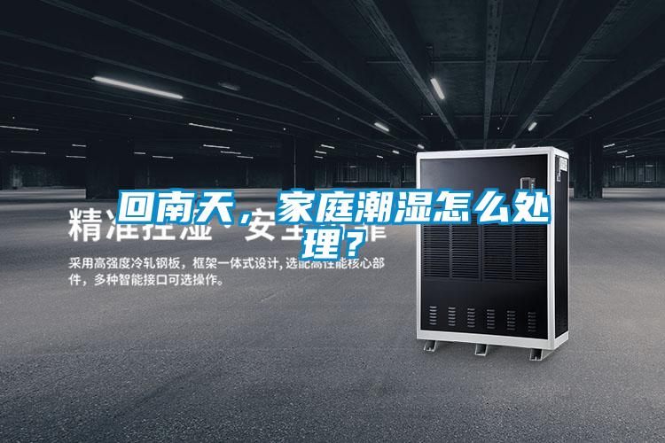 回南天，家庭潮濕怎么處理？