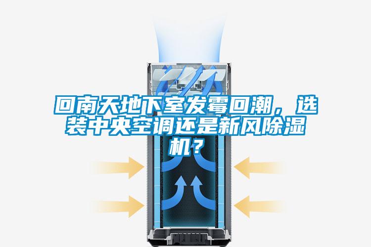 回南天地下室發霉回潮，選裝中央空調還是新風除濕機？